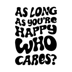 the words as long as you're happy who cares? are black and white