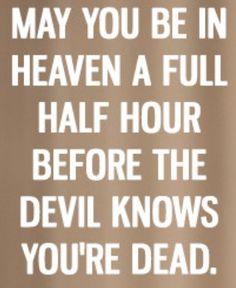 a brown and white photo with the words, may you be in heaven a full half hour before the devil knows you're dead