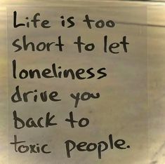 a sign that says life is too short to let lonelyness drive you back to tonic people