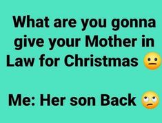 two emoticions that say, what are you going to give your mother in law for christmas? me her son back