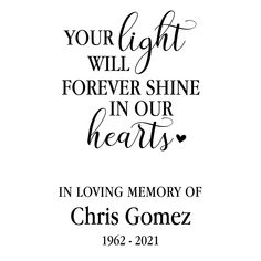 a quote that reads, your light will forever shine in our hearts in loving memory of christ gomez