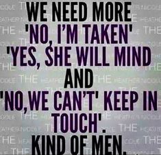 a quote with the words, we need more'no i'm taken yes she will mind and no we can't keep in touch kind of men