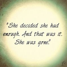 a quote written in black ink on a white background with the words she decided she had enough, and that was it she was gone