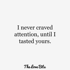 a quote that reads i never craved attention, until i tasted yours