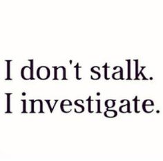 the words i don't stalk i investigate are written in black on a white background