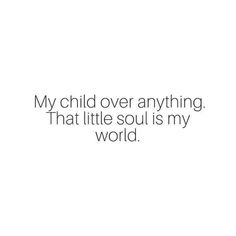 a white background with the words, my child over anything that little soul is my world