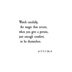 a quote that reads watch carefully, the magic that occurs, when you give a person, just enough comfort, to be themselves