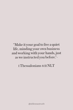 a quote that reads make it your goal to live a quiet life, minding your own business and working with your hands, just as we instructed you before