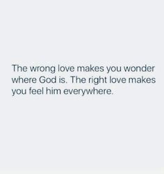 the wrong love makes you wonder where god is the right love makes you feel him everywhere