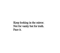 a black and white photo with the words keep looking in the mirror not for vanity but for truth face it