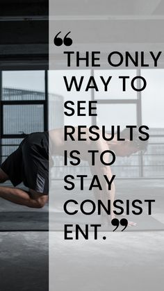 the only way to see results is to stay consist ent? - motivational quote