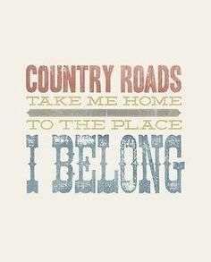 the words country roads take me home to the place i belong on a white background