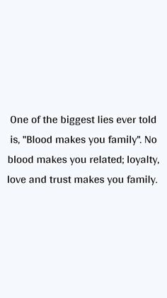 a white background with the words, one of the biggest lies ever told is blood makes you family