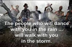 people who will dance with you in the rain will walk with you in the storm