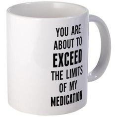 a white coffee mug with the words you are about to exced the limits of my medication