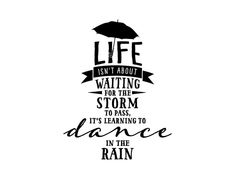 the words life isn't about waiting for the storm to pass, it's learning to dance in the rain