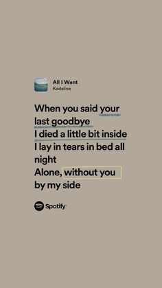 an image of someone's text message with the caption, when you said your last goodbye i did a little bit inside play in tears in bed all night alone, without you