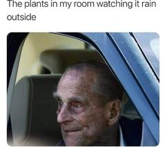 an older man in a car with the caption that reads, the plants in my room watching it rain outside