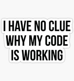 a sticker with the words i have no clue why my code is working on it