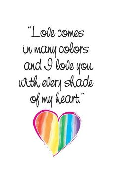 a rainbow heart with the words love comes in many colors and i love you with every shade of my heart