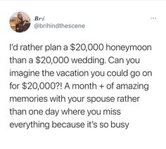 a tweet with the message i'd rather plan a $ 20, 000 honeymoon than a $ 1200 wedding can you imagine the vacation you could go on for