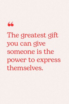 the greatest gift you can give someone is the power to express themselves