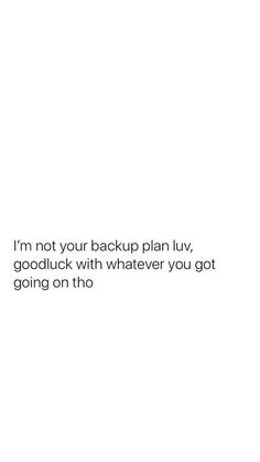 a white background with the words i'm not your backup plan, goodluck with whatever you got going on this