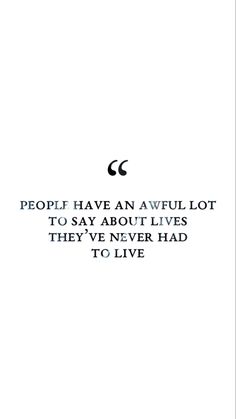 a quote that says people have an awful lot to say about lives they've never had