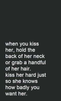 a black and white photo with the words when you kiss her, hold the back of her neck or grab a handful of her hair