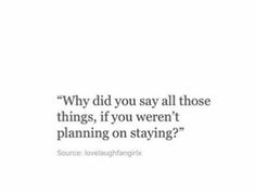 a quote that reads, why did you say all those things? if you weren't planning on staying?