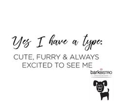 a black and white photo with text that says yes i have a type cute, furry & always excited to see me