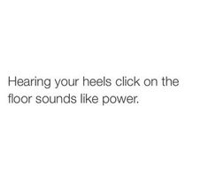 a white background with the words hear your heels click on the floor sounds like power