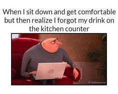 a cartoon character sitting in front of a laptop computer with caption that reads, when i sit down and get comfortable but then relieze forgot my drink on the kitchen counter