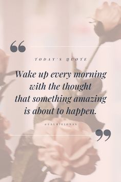 flowers with a quote that reads, today is good wake up every morning with the thought that something amazing is about to happen