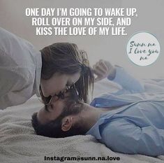 a man and woman laying in bed with the caption one day i'm going to wake up, roll over on my side and kiss the love of my life