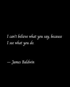 a black and white photo with a quote from james baldwin that says i can't believe what you say because i see what you do