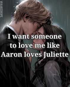 a couple kissing in the rain with text that reads, i want someone to love me like aaron loves juliaette