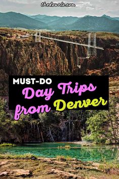 a bridge over water with the words must do day trips from denver