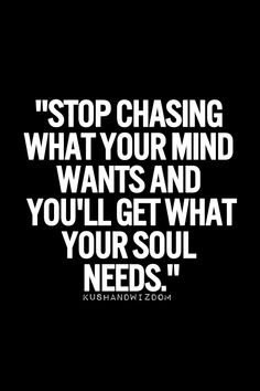 a quote that says stop chasing what your mind wants and you'll get what your soul needs