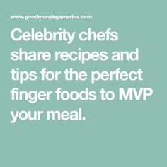 the words celebrity chefs share recipes and tips for the perfect finger foods to mpp your meal