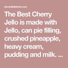 the best cherry jello is made with jello, can pie filling, crushed pineapple, heavy cream, pudding and milk