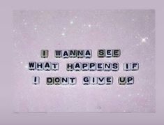 the words wanna see what happens if i don't give up are written in small letters