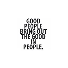 an image of a quote that says, good people bring out the good in people