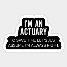 i'm an actary to save time let's just assume i'm always right