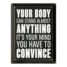 a black and white sign that says your body can stand almost anything it's your mind you have to convince