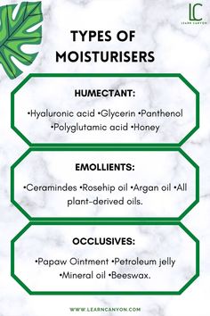 Types of Moisturisers
- Humectant: •hyaluronic acid •glycerin •panthenol •polyglutamic acid •honey
- Emollients: •ceramindes •rosehip oil •argan oil •all plant-derived oils.
- Occlusives: •papaw aintment •petroleum jelly •mineral oil •beeswax. Glycerine For Skin, Polyglutamic Acid, Online Learning Platform, Good Skin Tips, Petroleum Jelly