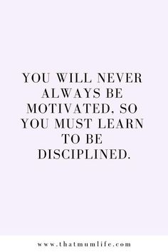 the quote you will never always be motivitated so you must learn to be dispelled