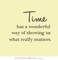 the words time has a wonderful way of showing us what really matters