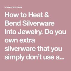 the words how to heat & bend silverware into jewelry do you own extra silverware that you simply don't use?