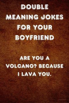 a brown background with white text that says, double meaning jokes for your boyfriend are you a volcano because i lava you